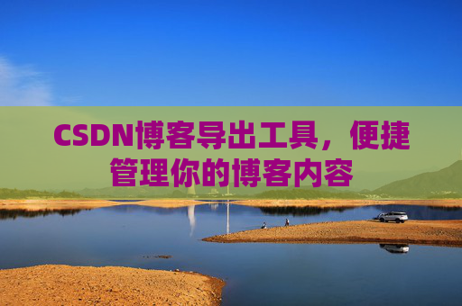 CSDN博客导出工具，便捷管理你的博客内容